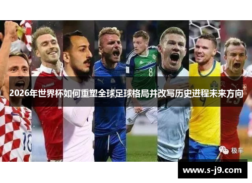 2026年世界杯如何重塑全球足球格局并改写历史进程未来方向 2026年世界杯如何重塑全球足球格局并改写历史进程未来方向