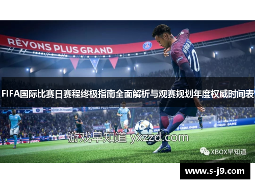 FIFA国际比赛日赛程终极指南全面解析与观赛规划年度权威时间表 FIFA国际比赛日赛程终极指南全面解析与观赛规划年度权威时间表