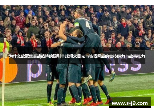 为什么欧冠焦点战能持续吸引全球观众目光与热情背后的竞技魅力与故事张力 为什么欧冠焦点战能持续吸引全球观众目光与热情背后的竞技魅力与故事张力