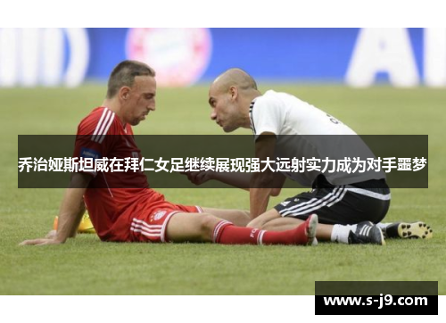乔治娅斯坦威在拜仁女足继续展现强大远射实力成为对手噩梦 乔治娅斯坦威在拜仁女足继续展现强大远射实力成为对手噩梦