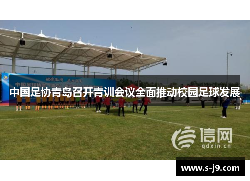 中国足协青岛召开青训会议全面推动校园足球发展 中国足协青岛召开青训会议全面推动校园足球发展
