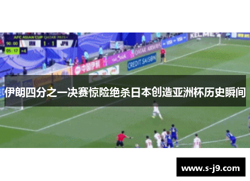 伊朗四分之一决赛惊险绝杀日本创造亚洲杯历史瞬间