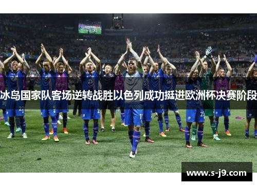 冰岛国家队客场逆转战胜以色列成功挺进欧洲杯决赛阶段 冰岛国家队客场逆转战胜以色列成功挺进欧洲杯决赛阶段