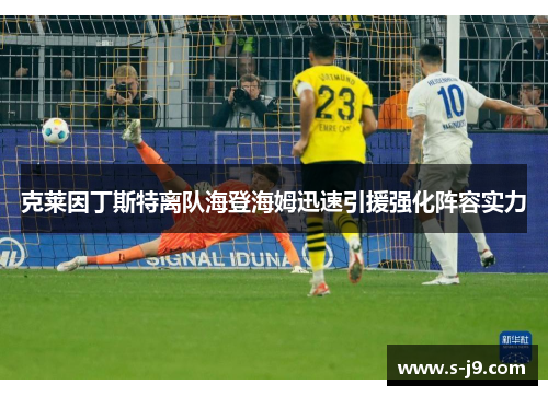 克莱因丁斯特离队海登海姆迅速引援强化阵容实力 克莱因丁斯特离队海登海姆迅速引援强化阵容实力