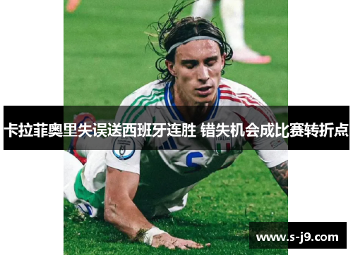 卡拉菲奥里失误送西班牙连胜 错失机会成比赛转折点 卡拉菲奥里失误送西班牙连胜 错失机会成比赛转折点