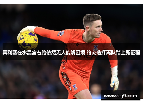 奥利塞在水晶宫右路依然无人能解困境 终究选择离队踏上新征程 奥利塞在水晶宫右路依然无人能解困境 终究选择离队踏上新征程