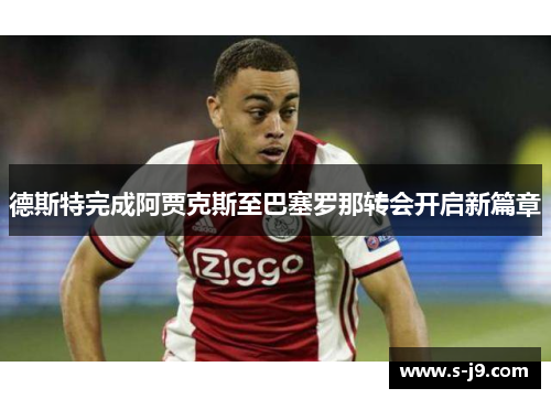 德斯特完成阿贾克斯至巴塞罗那转会开启新篇章