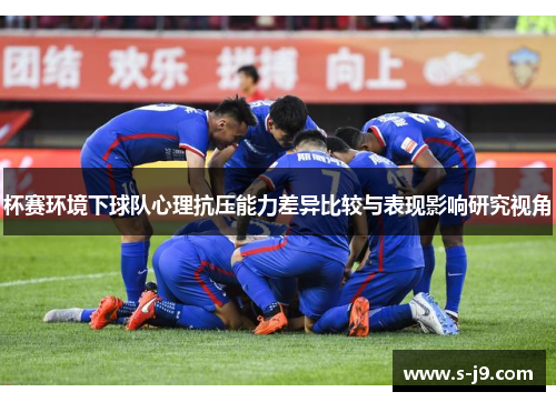 杯赛环境下球队心理抗压能力差异比较与表现影响研究视角
