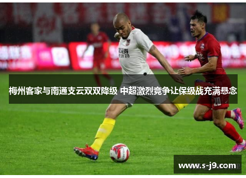 梅州客家与南通支云双双降级 中超激烈竞争让保级战充满悬念