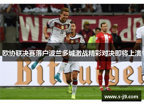 欧协联决赛落户波兰多城激战精彩对决即将上演