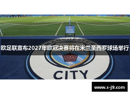 欧足联宣布2027年欧冠决赛将在米兰圣西罗球场举行