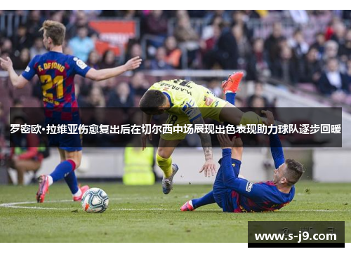 罗密欧·拉维亚伤愈复出后在切尔西中场展现出色表现助力球队逐步回暖