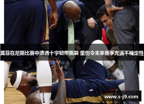 莫菲在尼斯比赛中遭遇十字韧带撕裂 重伤令未来赛季充满不确定性