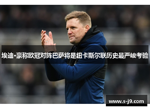埃迪·豪称欧冠对阵巴萨将是纽卡斯尔联历史最严峻考验