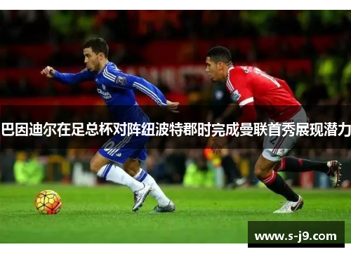 巴因迪尔在足总杯对阵纽波特郡时完成曼联首秀展现潜力 巴因迪尔在足总杯对阵纽波特郡时完成曼联首秀展现潜力