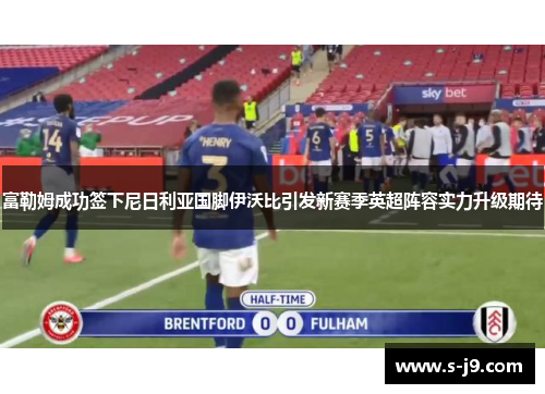 富勒姆成功签下尼日利亚国脚伊沃比引发新赛季英超阵容实力升级期待 富勒姆成功签下尼日利亚国脚伊沃比引发新赛季英超阵容实力升级期待
