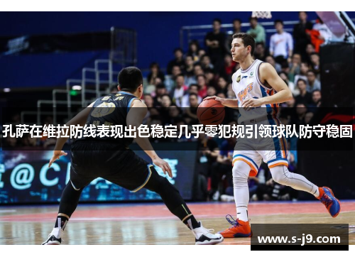 孔萨在维拉防线表现出色稳定几乎零犯规引领球队防守稳固 孔萨在维拉防线表现出色稳定几乎零犯规引领球队防守稳固