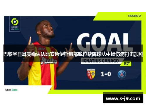 巴黎圣日耳曼确认法比安鲁伊斯肩部脱位缺阵球队中场伤病打击加剧 巴黎圣日耳曼确认法比安鲁伊斯肩部脱位缺阵球队中场伤病打击加剧