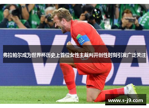 弗拉帕尔成为世界杯历史上首位女性主裁判开创性时刻引发广泛关注 弗拉帕尔成为世界杯历史上首位女性主裁判开创性时刻引发广泛关注