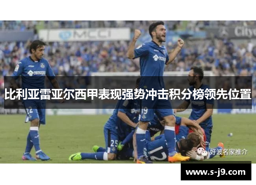比利亚雷亚尔西甲表现强势冲击积分榜领先位置 比利亚雷亚尔西甲表现强势冲击积分榜领先位置