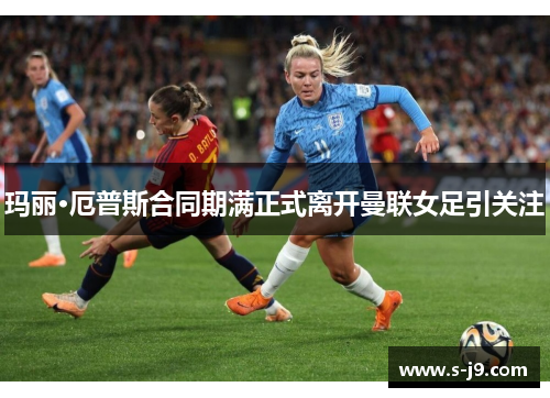 玛丽·厄普斯合同期满正式离开曼联女足引关注 玛丽·厄普斯合同期满正式离开曼联女足引关注