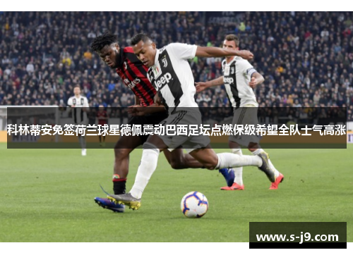 科林蒂安免签荷兰球星德佩震动巴西足坛点燃保级希望全队士气高涨 科林蒂安免签荷兰球星德佩震动巴西足坛点燃保级希望全队士气高涨