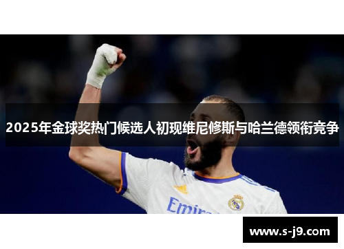 2025年金球奖热门候选人初现维尼修斯与哈兰德领衔竞争 2025年金球奖热门候选人初现维尼修斯与哈兰德领衔竞争