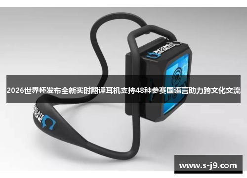 2026世界杯发布全新实时翻译耳机支持48种参赛国语言助力跨文化交流 2026世界杯发布全新实时翻译耳机支持48种参赛国语言助力跨文化交流