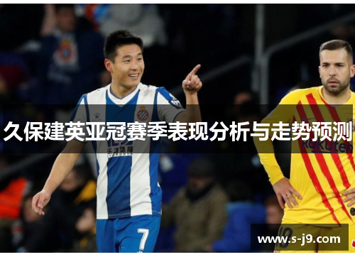 久保建英亚冠赛季表现分析与走势预测 久保建英亚冠赛季表现分析与走势预测