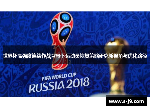 世界杯高强度连续作战背景下运动员恢复策略研究新视角与优化路径 世界杯高强度连续作战背景下运动员恢复策略研究新视角与优化路径
