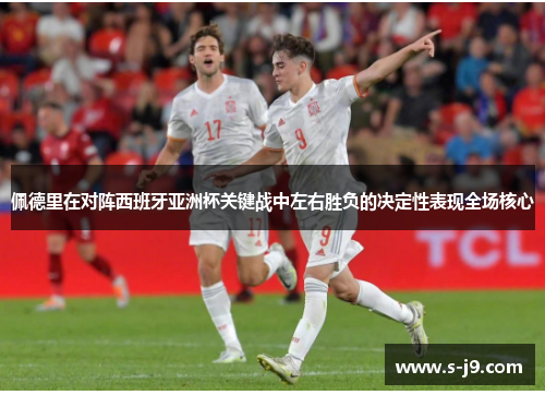 佩德里在对阵西班牙亚洲杯关键战中左右胜负的决定性表现全场核心 佩德里在对阵西班牙亚洲杯关键战中左右胜负的决定性表现全场核心