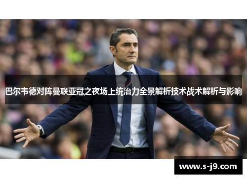 巴尔韦德对阵曼联亚冠之夜场上统治力全景解析技术战术解析与影响 巴尔韦德对阵曼联亚冠之夜场上统治力全景解析技术战术解析与影响